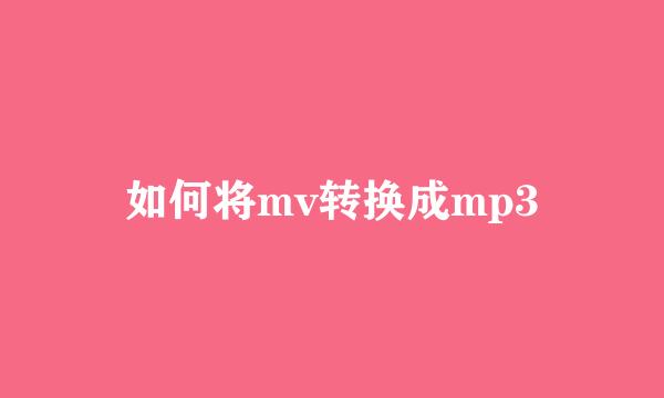 如何将mv转换成mp3