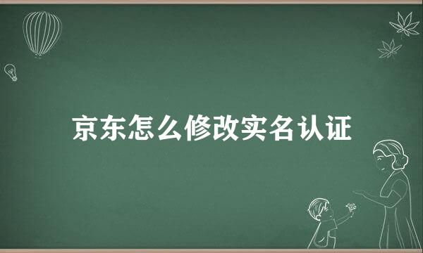 京东怎么修改实名认证