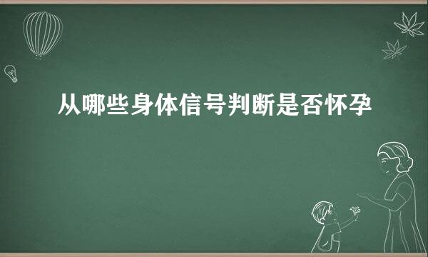 从哪些身体信号判断是否怀孕
