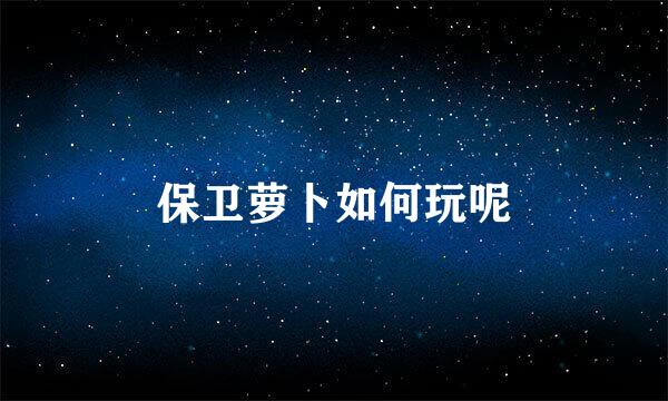保卫萝卜如何玩呢