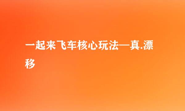 一起来飞车核心玩法—真.漂移