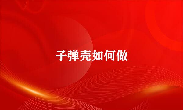 子弹壳如何做