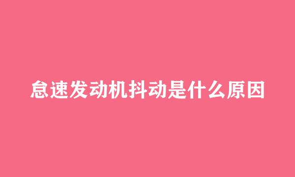 怠速发动机抖动是什么原因