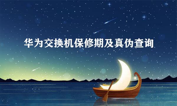 华为交换机保修期及真伪查询