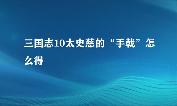 三国志10太史慈的“手戟”怎么得