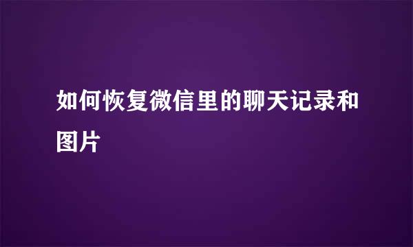 如何恢复微信里的聊天记录和图片