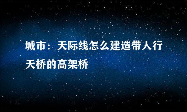 城市：天际线怎么建造带人行天桥的高架桥