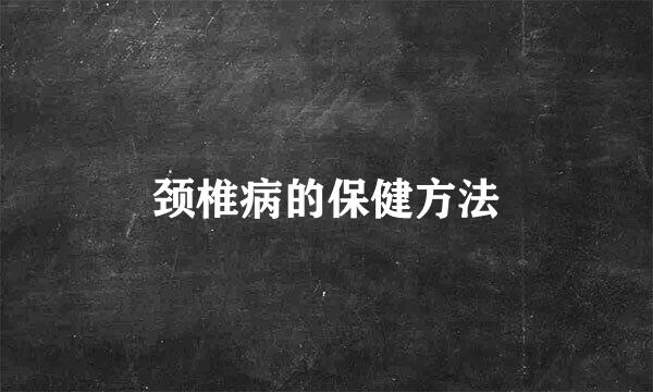 颈椎病的保健方法