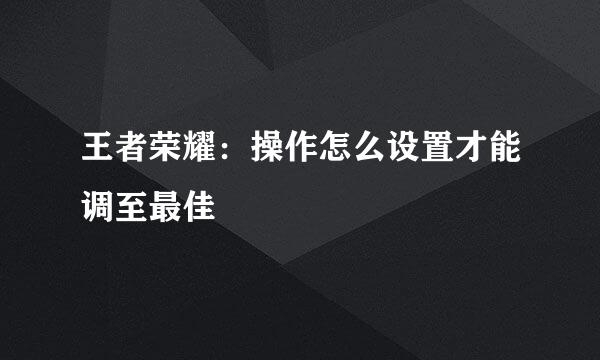 王者荣耀：操作怎么设置才能调至最佳