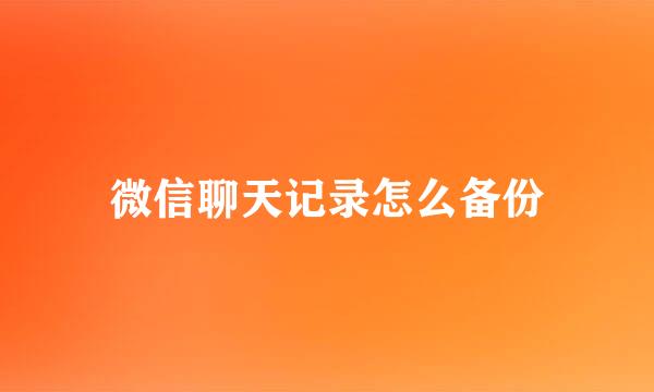 微信聊天记录怎么备份