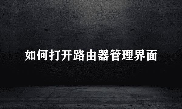 如何打开路由器管理界面