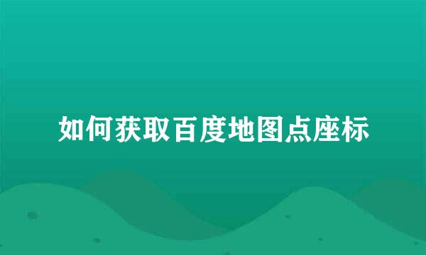 如何获取百度地图点座标