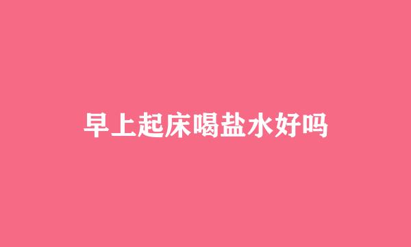 早上起床喝盐水好吗