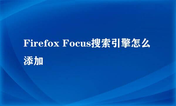 Firefox Focus搜索引擎怎么添加