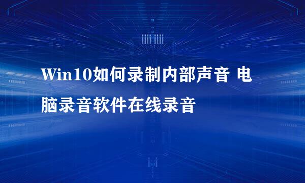 Win10如何录制内部声音 电脑录音软件在线录音