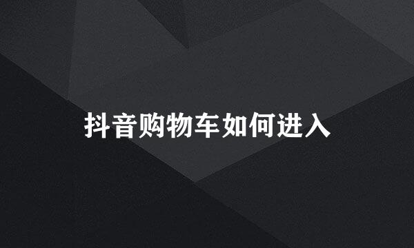 抖音购物车如何进入