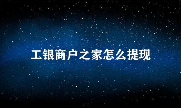 工银商户之家怎么提现