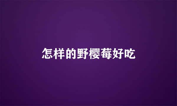 怎样的野樱莓好吃
