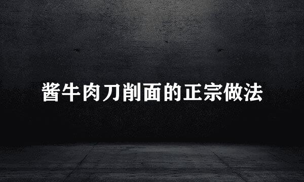 酱牛肉刀削面的正宗做法