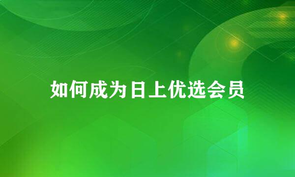如何成为日上优选会员