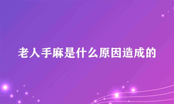 老人手麻是什么原因造成的