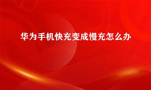 华为手机快充变成慢充怎么办