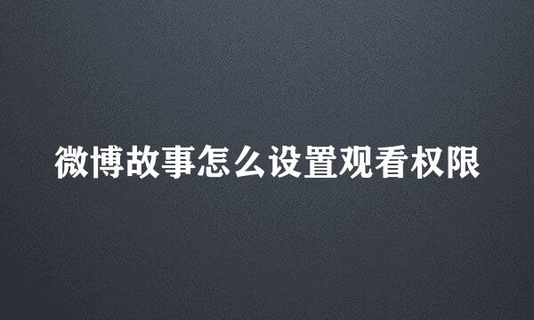 微博故事怎么设置观看权限