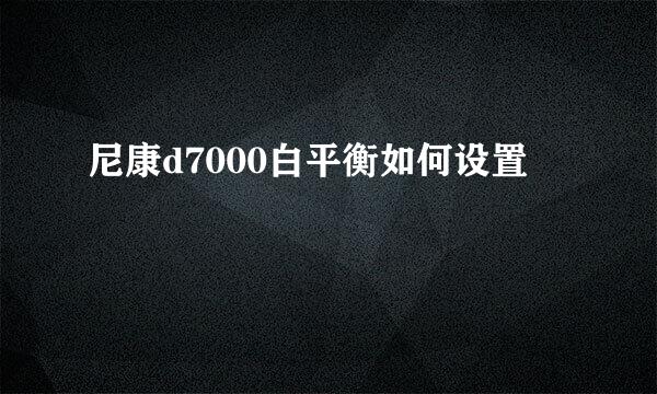 尼康d7000白平衡如何设置
