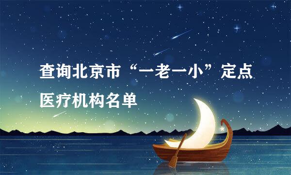 查询北京市“一老一小”定点医疗机构名单