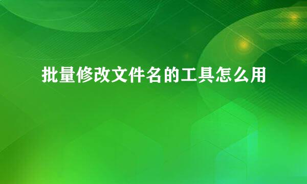 批量修改文件名的工具怎么用