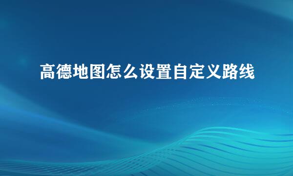 高德地图怎么设置自定义路线