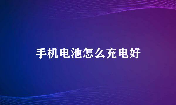 手机电池怎么充电好