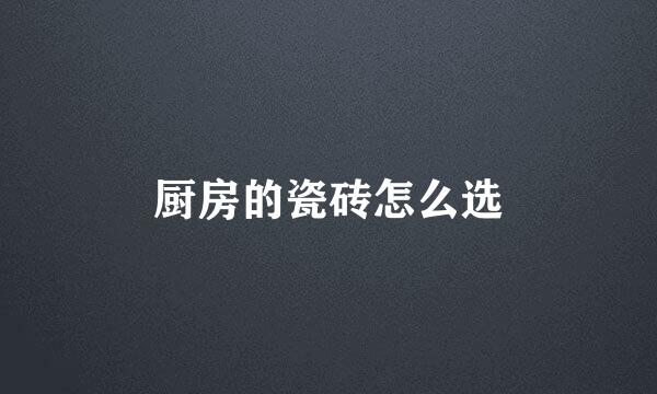 厨房的瓷砖怎么选