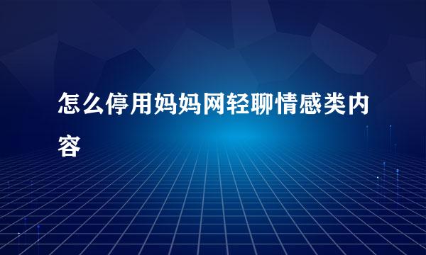 怎么停用妈妈网轻聊情感类内容