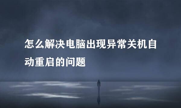 怎么解决电脑出现异常关机自动重启的问题