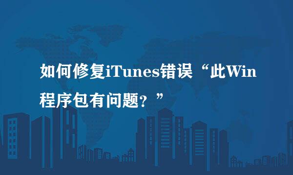 如何修复iTunes错误“此Win程序包有问题？”