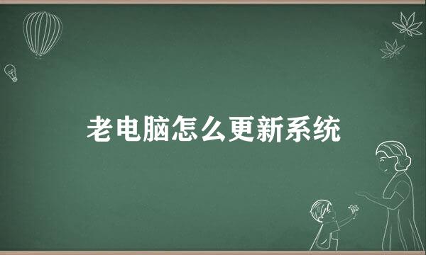 老电脑怎么更新系统