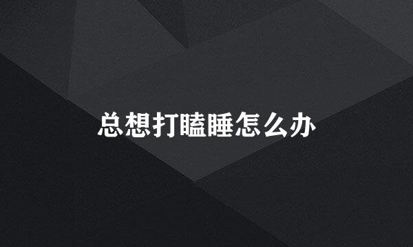总想打瞌睡怎么办