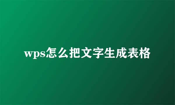 wps怎么把文字生成表格