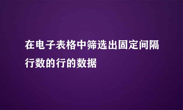 在电子表格中筛选出固定间隔行数的行的数据