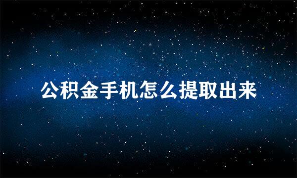 公积金手机怎么提取出来