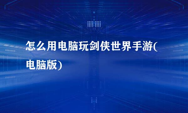 怎么用电脑玩剑侠世界手游(电脑版)