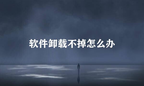 软件卸载不掉怎么办