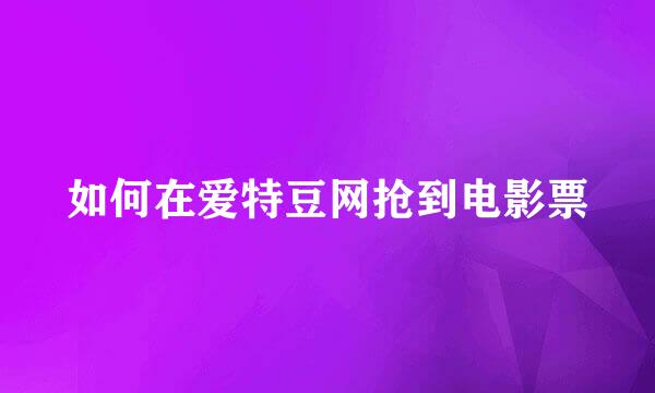 如何在爱特豆网抢到电影票