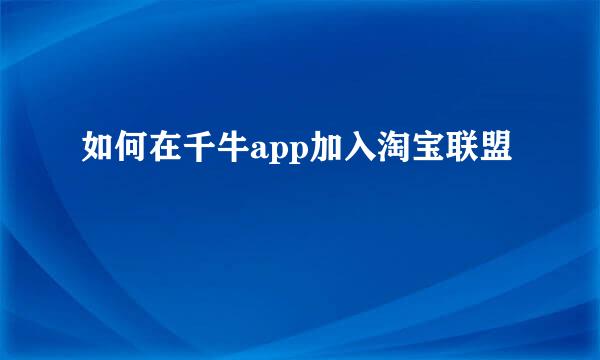 如何在千牛app加入淘宝联盟