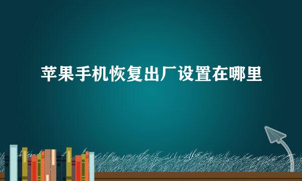 苹果手机恢复出厂设置在哪里