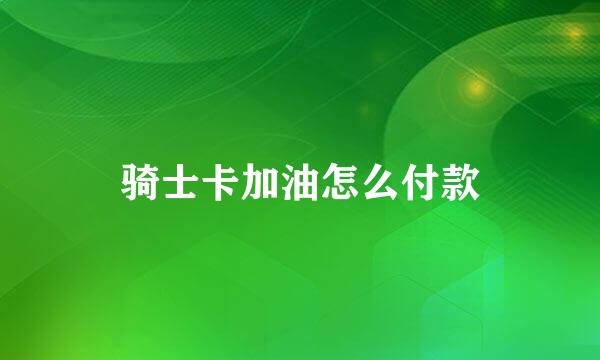 骑士卡加油怎么付款