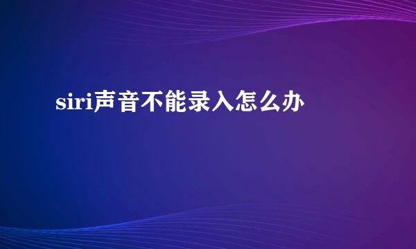 siri声音不能录入怎么办