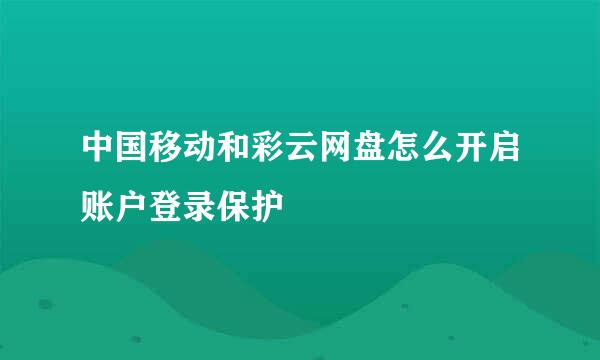 中国移动和彩云网盘怎么开启账户登录保护