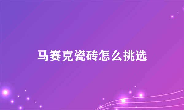 马赛克瓷砖怎么挑选